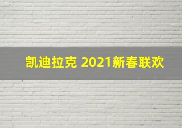 凯迪拉克 2021新春联欢